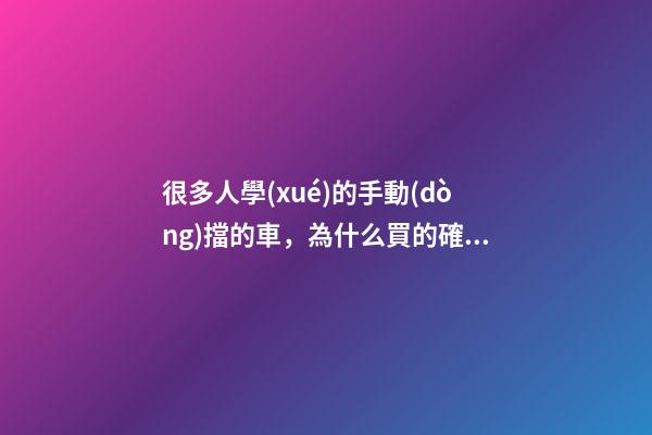 很多人學(xué)的手動(dòng)擋的車，為什么買的確是自動(dòng)擋？